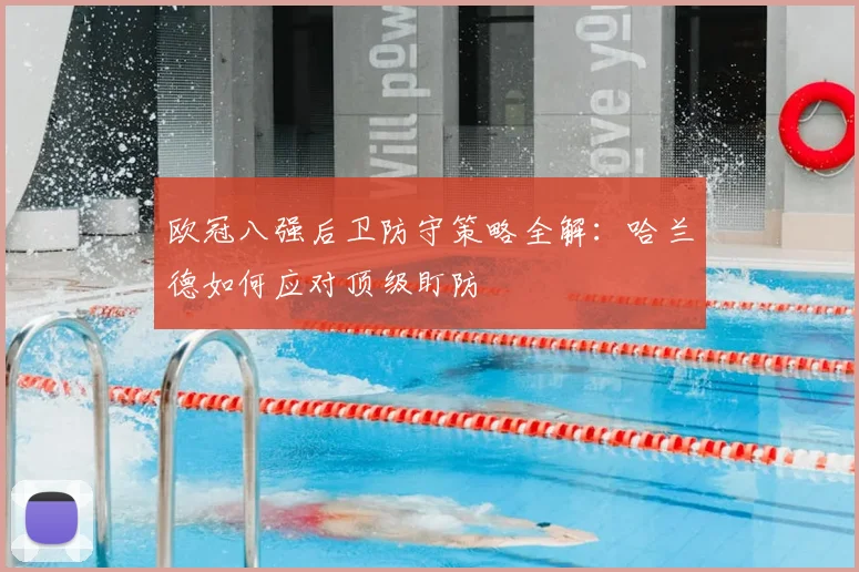 欧冠八强后卫防守策略全解:哈兰德如何应对顶级盯防