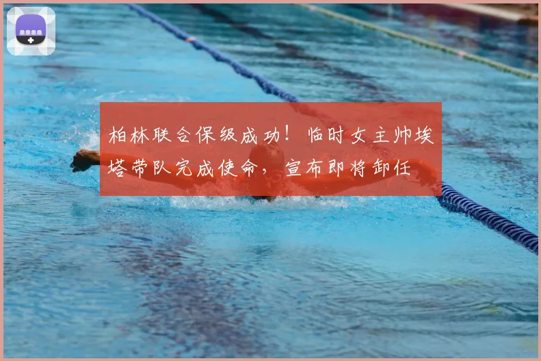 柏林联合保级成功!临时女主帅埃塔带队完成使命,宣布即将卸任