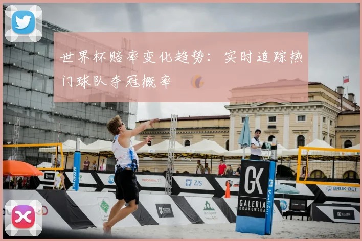 世界杯赔率变化趋势：实时追踪热门球队夺冠概率