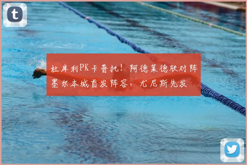杜库利PK卡普托!阿德莱德联对阵墨尔本城首发阵容,尤尼斯先发