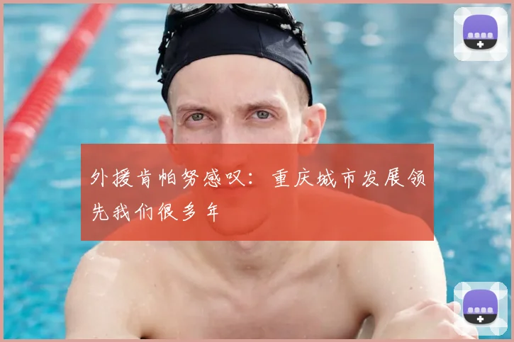 外援肯帕努感叹:重庆城市发展领先我们很多年