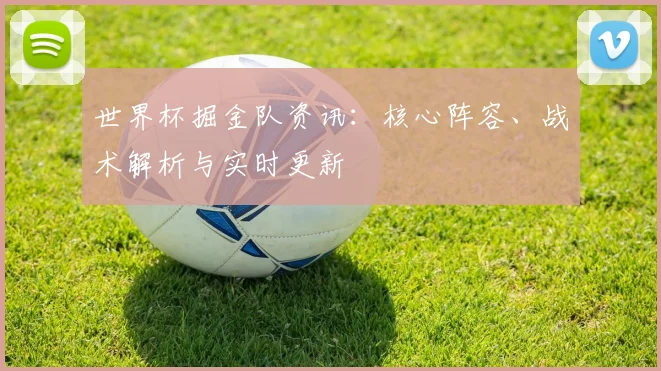 世界杯掘金队资讯：核心阵容、战术解析与实时更新