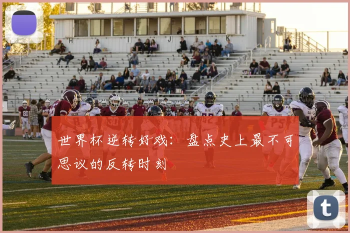 世界杯逆转好戏：盘点史上最不可思议的反转时刻