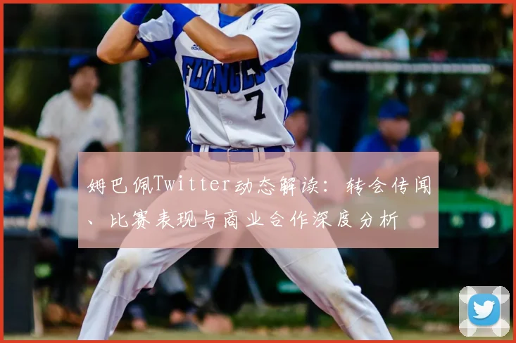 姆巴佩Twitter动态解读:转会传闻、比赛表现与商业合作深度分析